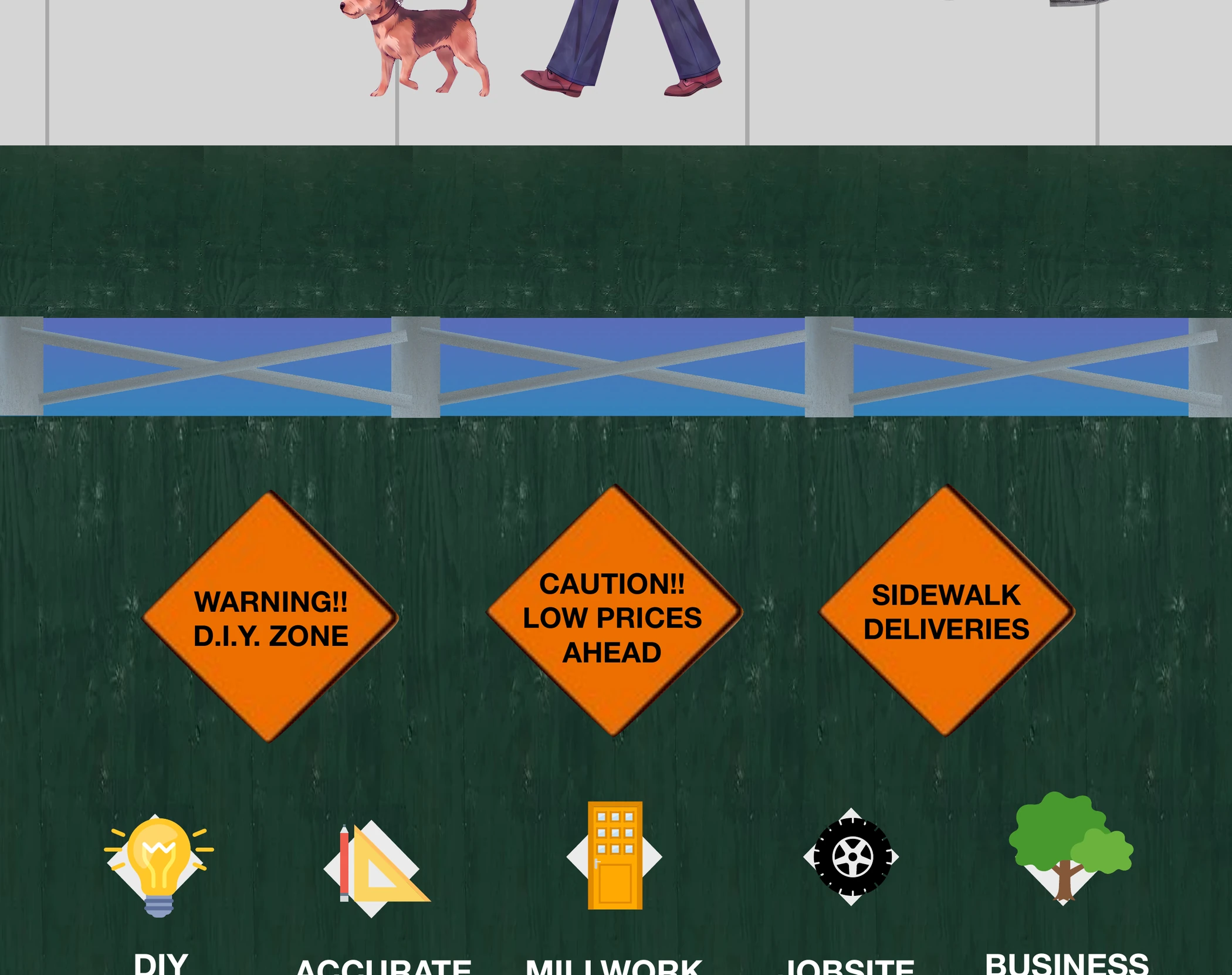 Warning: D.I.Y. zone. Caution: low prices ahead. Sidewalk deliveries. DIY project help, accurate custom wood cuts, millwork and door specialist, jobsite deliveries, business credit accounts.